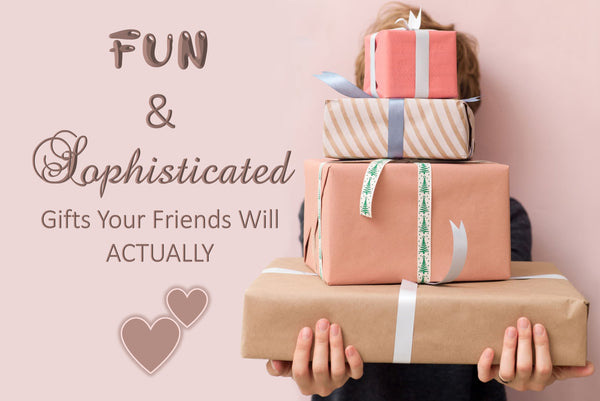 Fun and Sophisticated Gifts Your Friends Will Actually Love